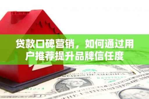苑里贷款口碑营销，如何通过用户推荐提升品牌信任度