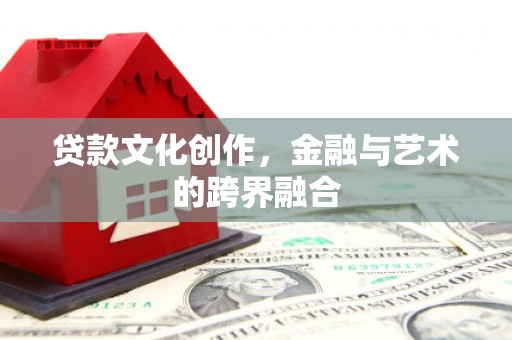苑里贷款文化创作，金融与艺术的跨界融合