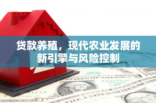 苑里贷款养殖，现代农业发展的新引擎与风险控制