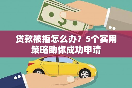 苑里贷款被拒怎么办？5个实用策略助你成功申请