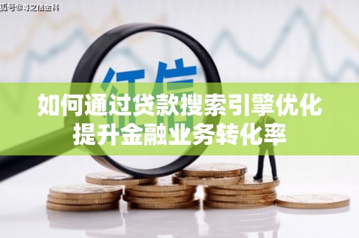 苑里如何通过贷款搜索引擎优化提升金融业务转化率