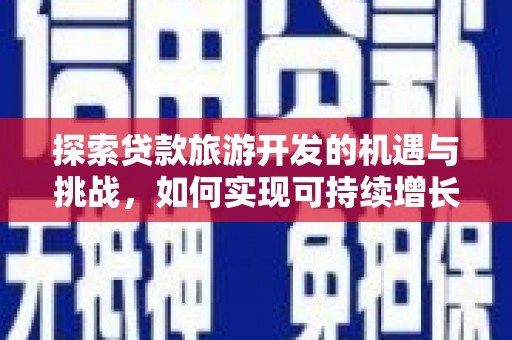 苑里探索贷款旅游开发的机遇与挑战，如何实现可持续增长