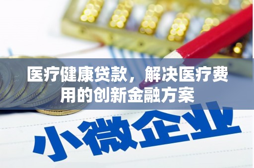苑里医疗健康贷款，解决医疗费用的创新金融方案