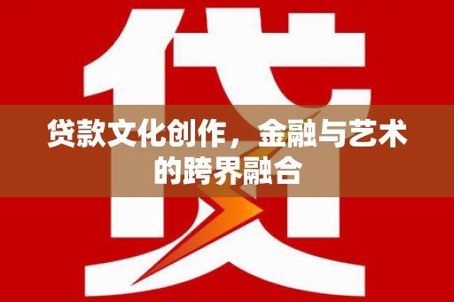苑里贷款文化创作，金融与艺术的跨界融合
