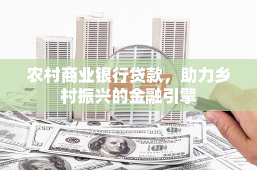 苑里农村商业银行贷款，助力乡村振兴的金融引擎