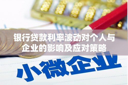 苑里银行贷款利率波动对个人与企业的影响及应对策略