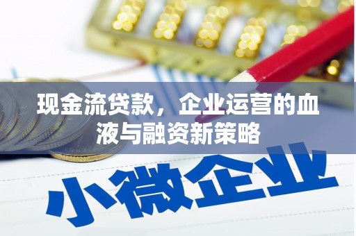 苑里现金流贷款，企业运营的血液与融资新策略