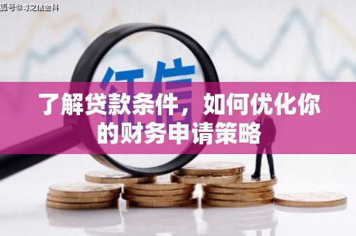 苑里了解贷款条件，如何优化你的财务申请策略