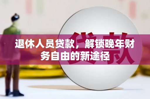苑里退休人员贷款，解锁晚年财务自由的新途径