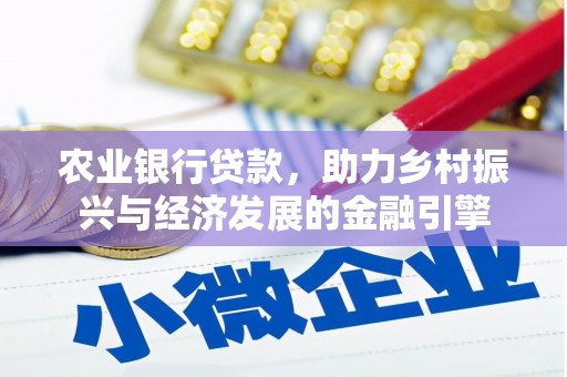 苑里农业银行贷款，助力乡村振兴与经济发展的金融引擎