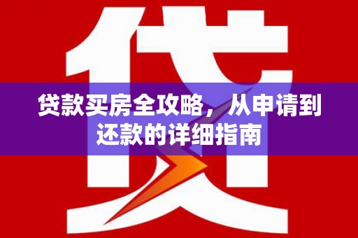 苑里贷款买房全攻略，从申请到还款的详细指南