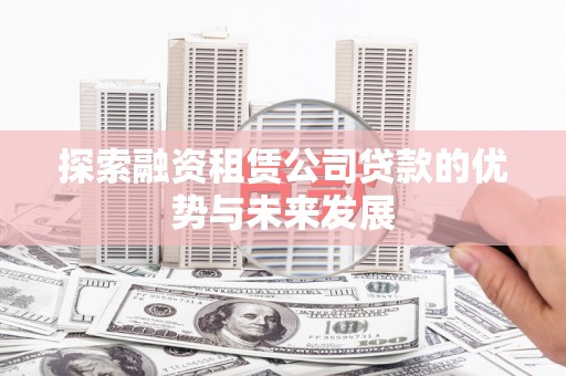 苑里探索融资租赁公司贷款的优势与未来发展