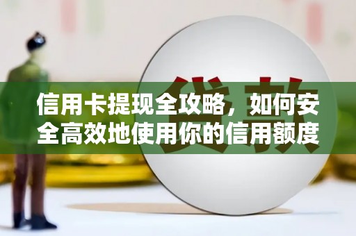 苑里信用卡提现全攻略，如何安全高效地使用你的信用额度