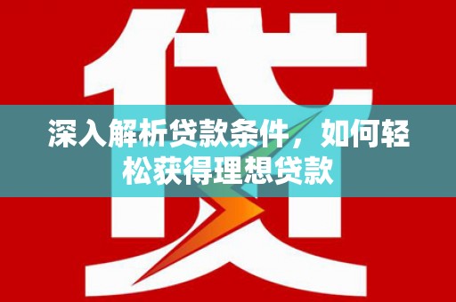 苑里深入解析贷款条件，如何轻松获得理想贷款