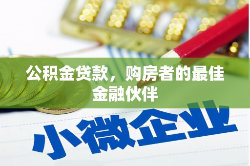 苑里公积金贷款，购房者的最佳金融伙伴