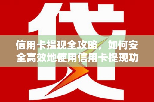 苑里信用卡提现全攻略，如何安全高效地使用信用卡提现功能