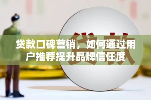 苑里贷款口碑营销，如何通过用户推荐提升品牌信任度