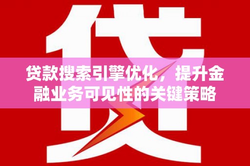 苑里贷款搜索引擎优化，提升金融业务可见性的关键策略
