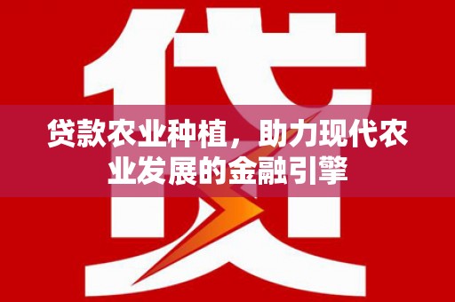 苑里贷款农业种植，助力现代农业发展的金融引擎