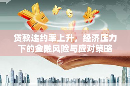 苑里贷款违约率上升，经济压力下的金融风险与应对策略