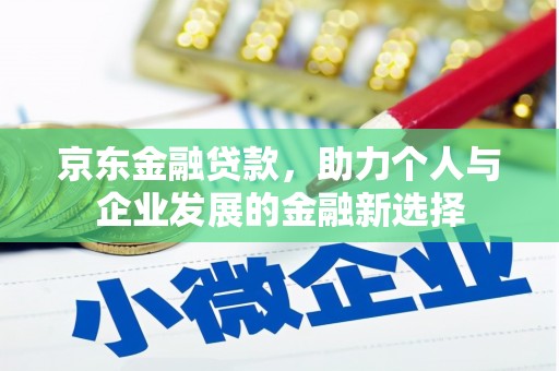苑里京东金融贷款，助力个人与企业发展的金融新选择