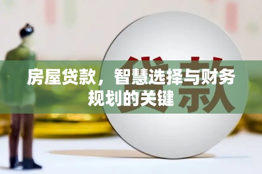 苑里房屋贷款，智慧选择与财务规划的关键