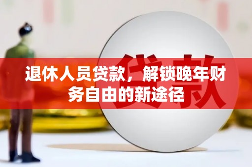 苑里退休人员贷款，解锁晚年财务自由的新途径