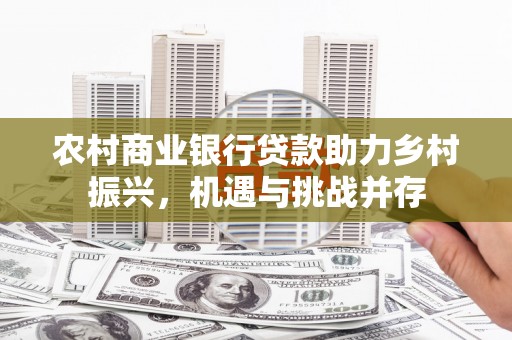 苑里农村商业银行贷款助力乡村振兴，机遇与挑战并存