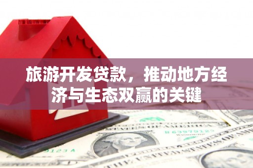 苑里旅游开发贷款，推动地方经济与生态双赢的关键