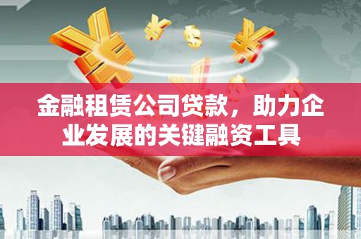 苑里金融租赁公司贷款，助力企业发展的关键融资工具