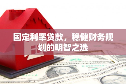 苑里固定利率贷款，稳健财务规划的明智之选