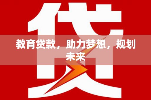 苑里教育贷款，助力梦想，规划未来