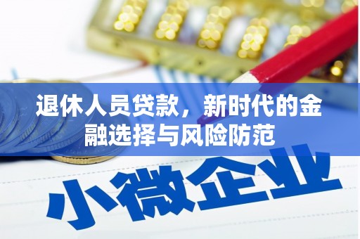 苑里退休人员贷款，新时代的金融选择与风险防范