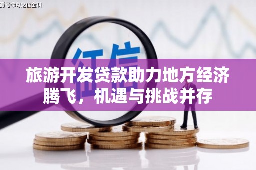 苑里旅游开发贷款助力地方经济腾飞，机遇与挑战并存