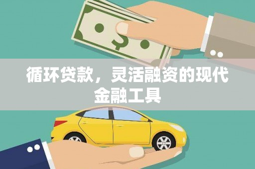苑里循环贷款，灵活融资的现代金融工具