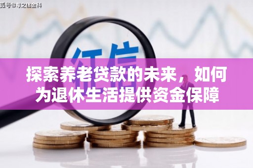 苑里探索养老贷款的未来，如何为退休生活提供资金保障