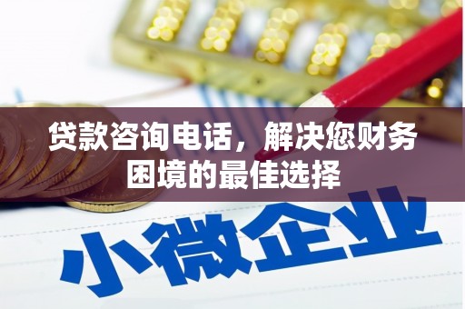 苑里贷款咨询电话，解决您财务困境的最佳选择