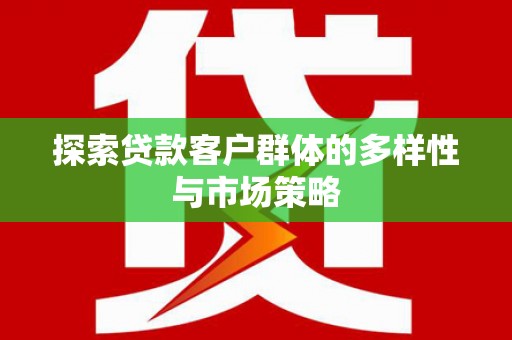苑里探索贷款客户群体的多样性与市场策略