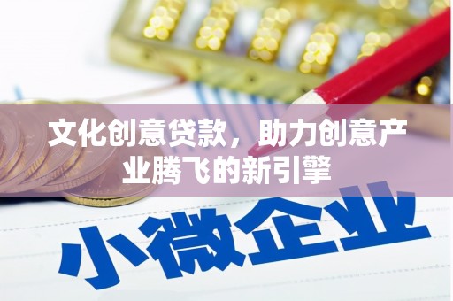 苑里文化创意贷款，助力创意产业腾飞的新引擎