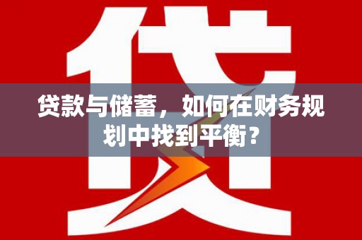 苑里贷款与储蓄，如何在财务规划中找到平衡？