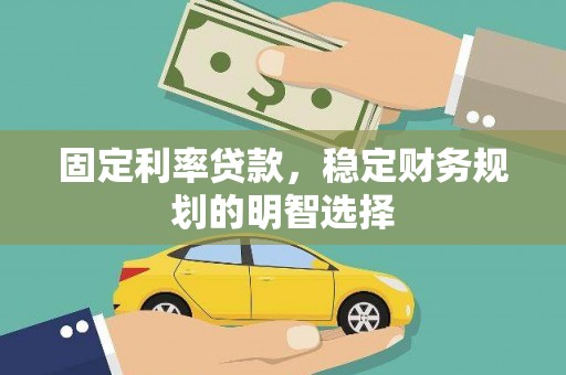 苑里固定利率贷款，稳定财务规划的明智选择
