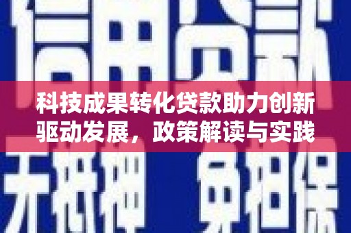 苑里科技成果转化贷款助力创新驱动发展，政策解读与实践探索