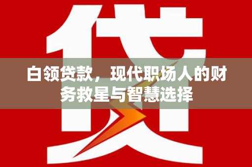苑里白领贷款，现代职场人的财务救星与智慧选择