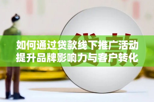苑里如何通过贷款线下推广活动提升品牌影响力与客户转化率