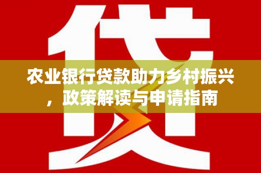 苑里农业银行贷款助力乡村振兴，政策解读与申请指南