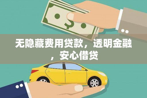 苑里无隐藏费用贷款，透明金融，安心借贷