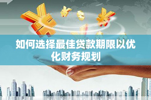 苑里如何选择最佳贷款期限以优化财务规划