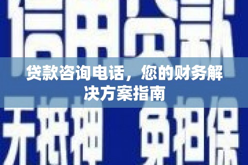 苑里贷款咨询电话，您的财务解决方案指南