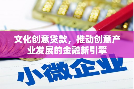 苑里文化创意贷款，推动创意产业发展的金融新引擎