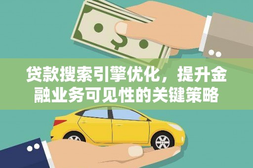 苑里贷款搜索引擎优化，提升金融业务可见性的关键策略